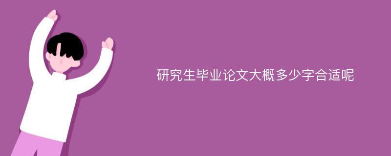 研究生毕业论文大概多少字合适呢