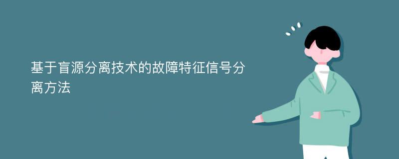 基于盲源分离技术的故障特征信号分离方法