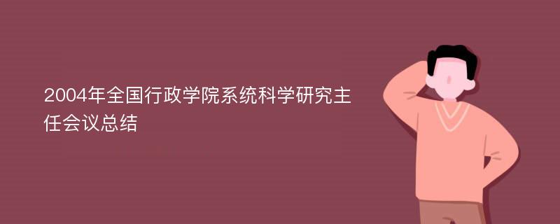 2004年全国行政学院系统科学研究主任会议总结