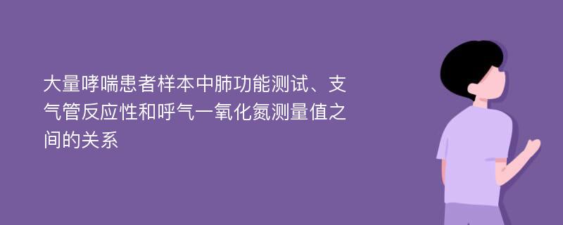 大量哮喘患者样本中肺功能测试、支气管反应性和呼气一氧化氮测量值之间的关系