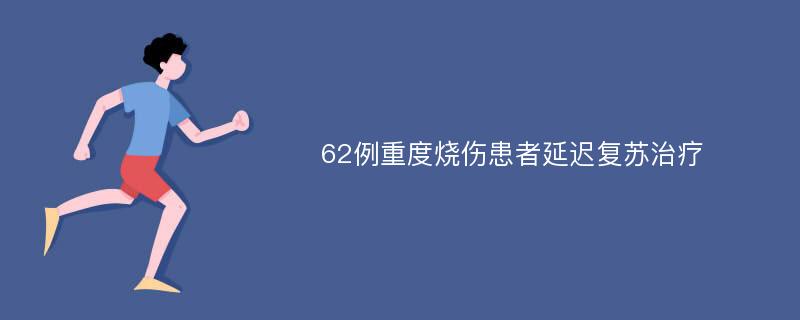 62例重度烧伤患者延迟复苏治疗