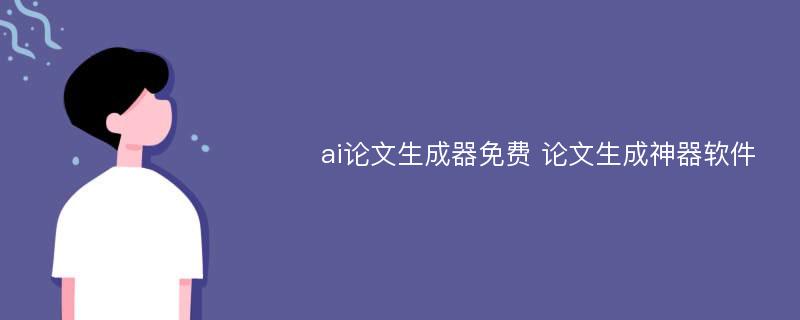 ai论文生成器免费 论文生成神器软件