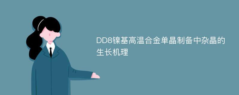 DD8镍基高温合金单晶制备中杂晶的生长机理