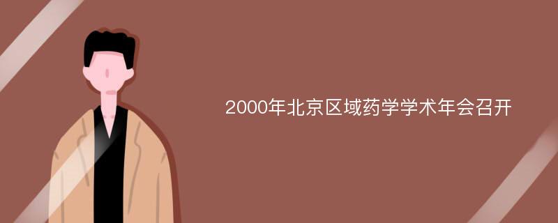 2000年北京区域药学学术年会召开