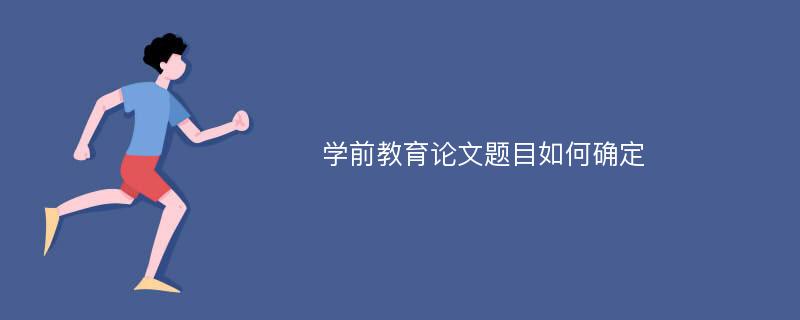 学前教育论文题目如何确定