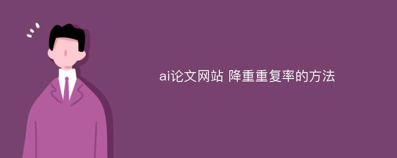 ai论文网站 降重重复率的方法