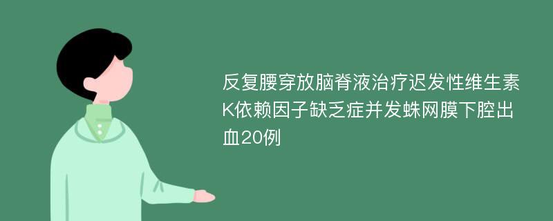 反复腰穿放脑脊液治疗迟发性维生素K依赖因子缺乏症并发蛛网膜下腔出血20例