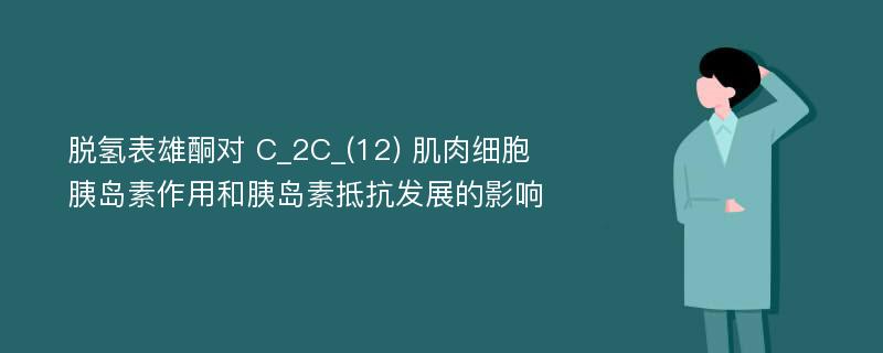 脱氢表雄酮对 C_2C_(12) 肌肉细胞胰岛素作用和胰岛素抵抗发展的影响