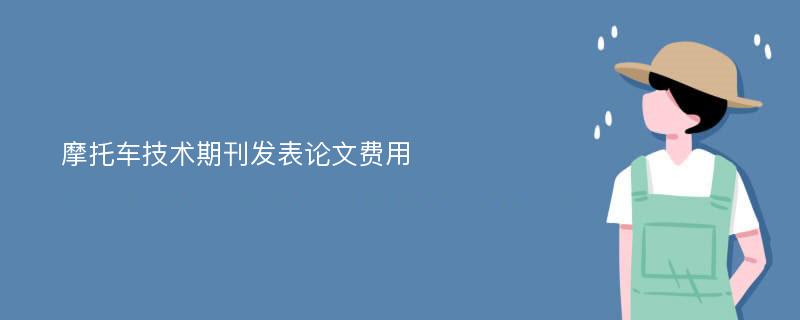 摩托车技术期刊发表论文费用