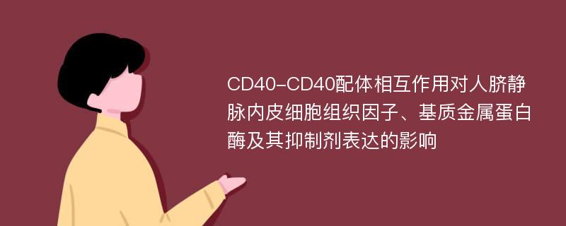 CD40-CD40配体相互作用对人脐静脉内皮细胞组织因子、基质金属蛋白酶及其抑制剂表达的影响