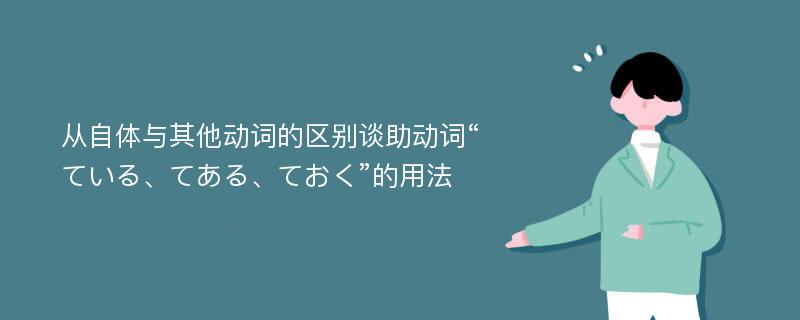 从自体与其他动词的区别谈助动词“ている、てある、ておく”的用法