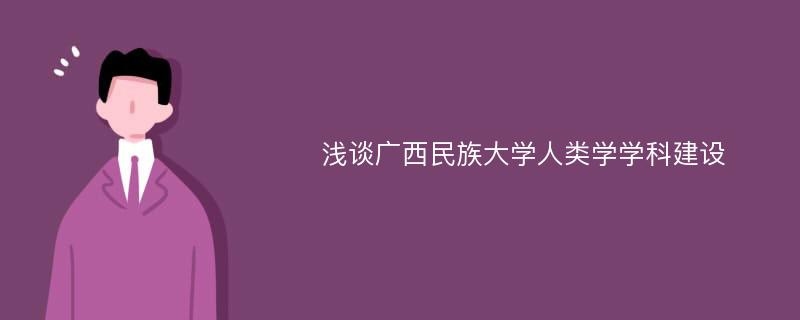 浅谈广西民族大学人类学学科建设