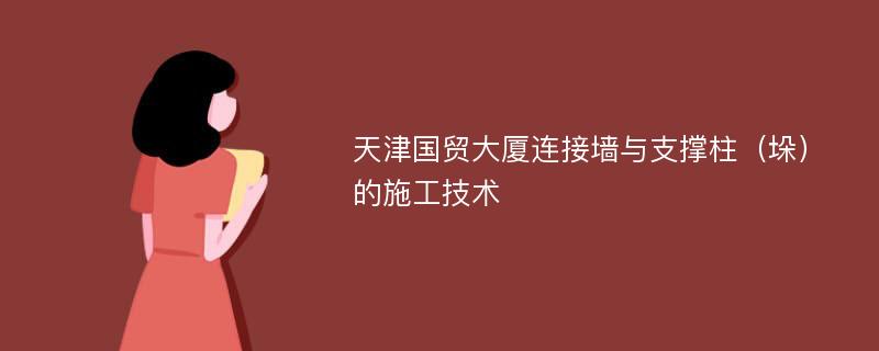 天津国贸大厦连接墙与支撑柱（垛）的施工技术