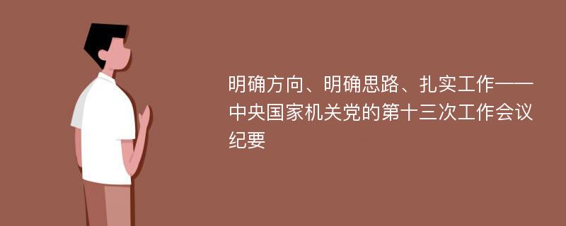 明确方向、明确思路、扎实工作——中央国家机关党的第十三次工作会议纪要