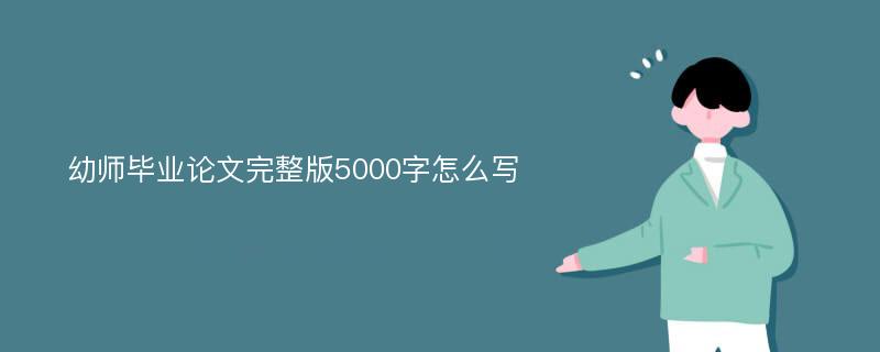 幼师毕业论文完整版5000字怎么写