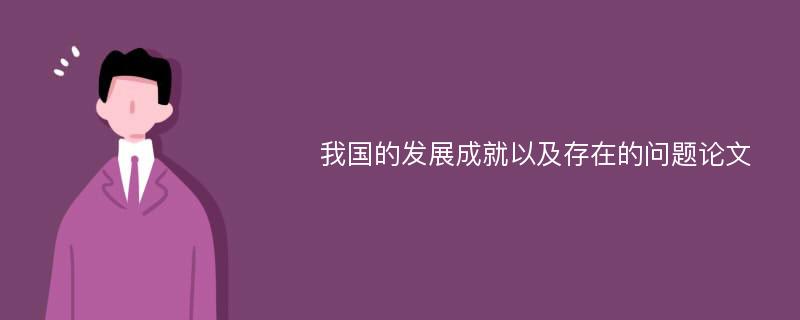 我国的发展成就以及存在的问题论文