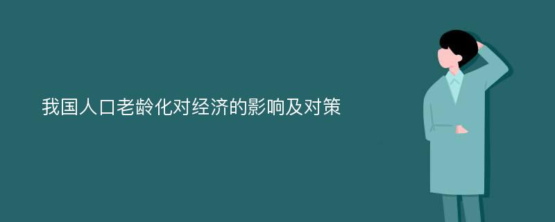 我国人口老龄化对经济的影响及对策