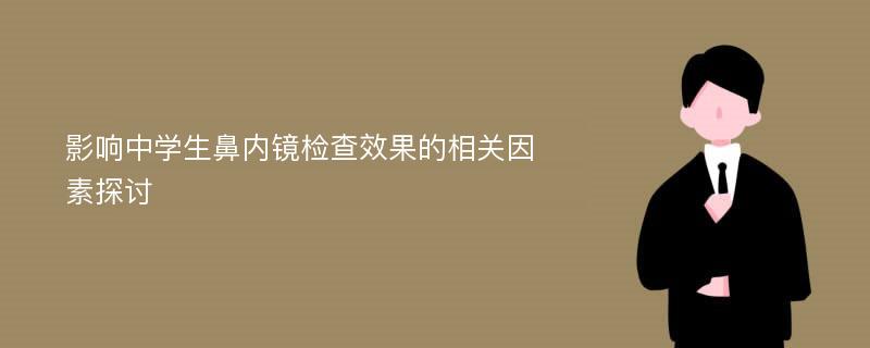 影响中学生鼻内镜检查效果的相关因素探讨