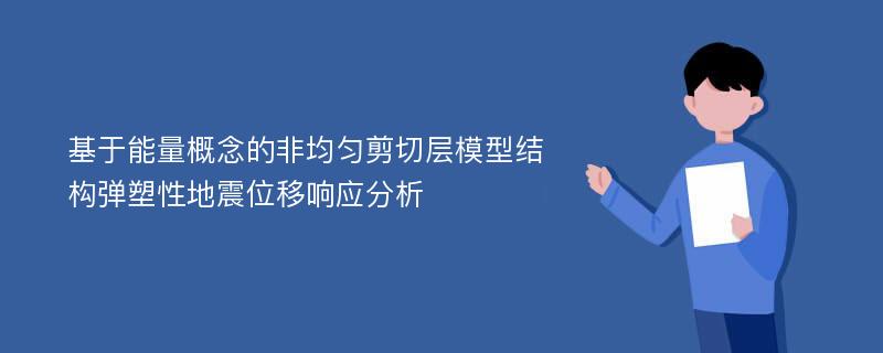 基于能量概念的非均匀剪切层模型结构弹塑性地震位移响应分析