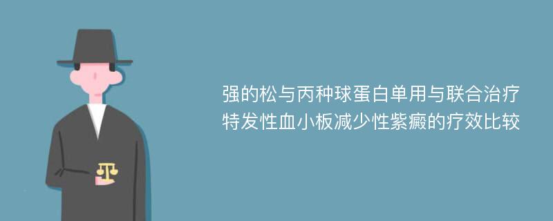 强的松与丙种球蛋白单用与联合治疗特发性血小板减少性紫癜的疗效比较